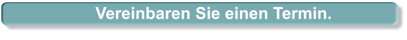 Vereinbaren Sie einen Termin.